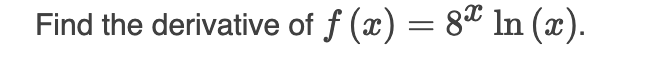 ---

### Derivative Calculation Exercise

#### Problem Statement:
Find the derivative of \( f(x) = 8^x \ln(x) \).

Use the rules of differentiation to solve this problem. Remember, the \( ln(x) \) represents the natural logarithm of \( x \), which is a common function in calculus.

#### Solution:
1. **Identify the Components:**
   - \( u(x) = 8^x \)
   - \( v(x) = \ln(x) \)

2. **Apply the Product Rule**:
   The product rule states that if you have two functions, \( u(x) \) and \( v(x) \), the derivative of their product is:
   \[
   (u(x) \cdot v(x))' = u'(x) \cdot v(x) + u(x) \cdot v'(x)
   \]

3. **Differentiate Each Function:**
   - Derivative of \( u(x) = 8^x \):
     \[
     u'(x) = 8^x \ln(8)
     \]
   - Derivative of \( v(x) = \ln(x) \):
     \[
     v'(x) = \frac{1}{x}
     \]

4. **Apply the Product Rule**:
   \[
   f'(x) = u'(x) \cdot v(x) + u(x) \cdot v'(x)
   \]
   Substituting \( u(x) \)'s and \( v(x) \)'s derivatives:
   \[
   f'(x) = 8^x \ln(8) \cdot \ln(x) + 8^x \cdot \frac{1}{x}
   \]

5. **Combine Like Terms**:
   \[
   f'(x) = 8^x \ln(8) \ln(x) + \frac{8^x}{x}
   \]

So, the derivative of \( f(x) = 8^x \ln(x) \) is:
\[
f'(x) = 8^x \ln(8) \ln(x) + \frac{8^x}{x}
\]

---