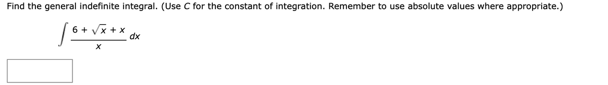 Find the general indefinite integral. (Use C for the constant of integration. Remember to use absolute values where appropriate.)
6 + Vx + x
dx
