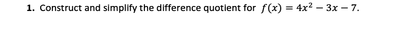 1. Construct and simplify the difference quotient for f(x) = 4x² – 3x – 7.
