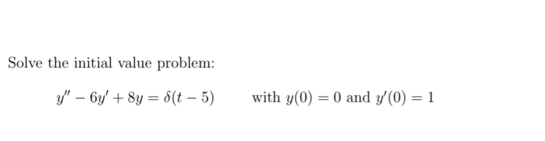 Solve the initial value problem:
y" – 6y' + 8y = 8(t – 5)
with y(0) = 0 and y'(0) = 1
