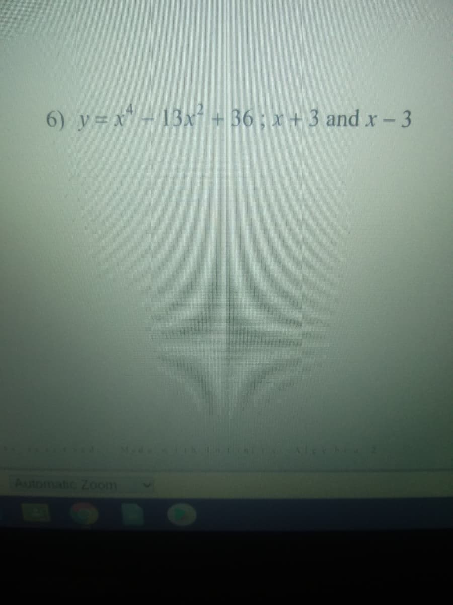 6) y=x-13x + 36 ; x + 3 and x-3
Automatic Zoom
