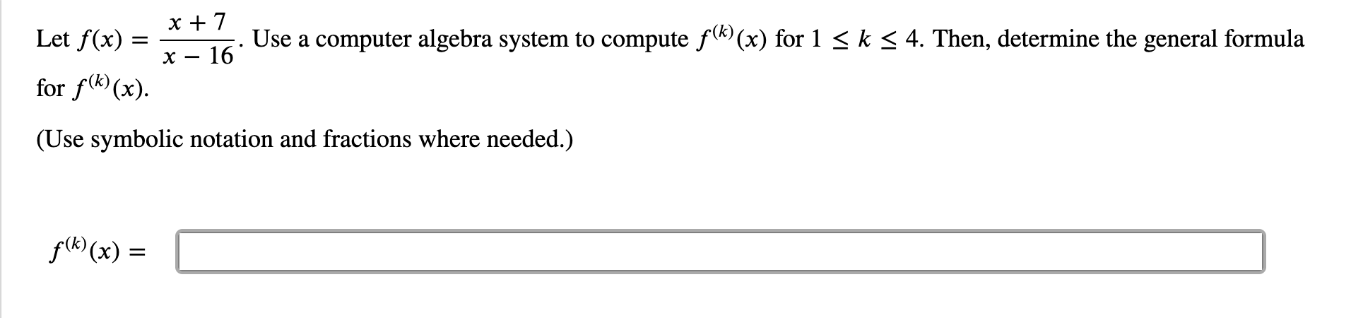 x 7
Use a computer algebra system to compute f(x) for 1 k
16
Let f(x)
4. Then, determine the general formula
for f(x)
(Use symbolic notation and fractions where needed.)
f((x)
