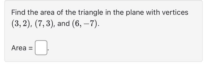 Find the area of the triangle in the plane with vertices
(3, 2), (7,3), and (6, -7).
Area =
0