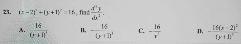 23. (x-2)²+(y+1)² = 16, find-
d²y
dx²
A.
16
(y+1)³
B.
.
16
(y+1)³
C.
16
y³
D.
-
16(x-2)²
(y+1)³