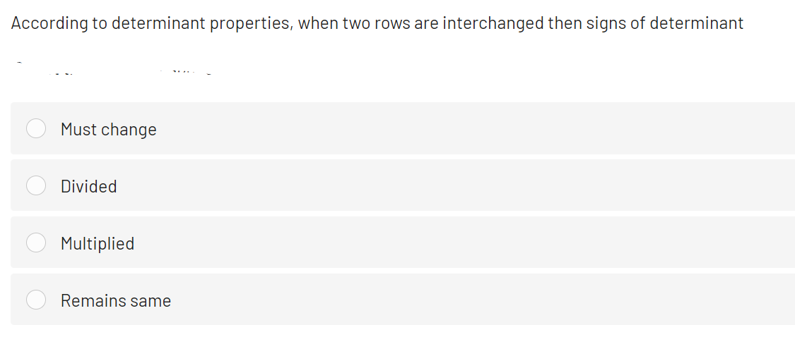 According to determinant properties, when two rows are interchanged then signs of determinant
Must change
Divided
Multiplied
Remains same
