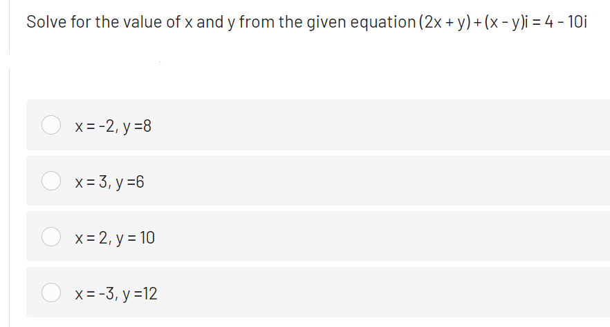 Solve for the value of x and y from the given equation (2x + y) + (x - y)i = 4 - 10i
X= -2, y =8
x = 3, y =6
x= 2, y = 10
x = -3, y =12
