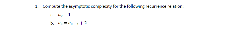 1. Compute the asymptotic complexity for the following recurrence relation:
a. ao = 1
b. an = an – 1+2
