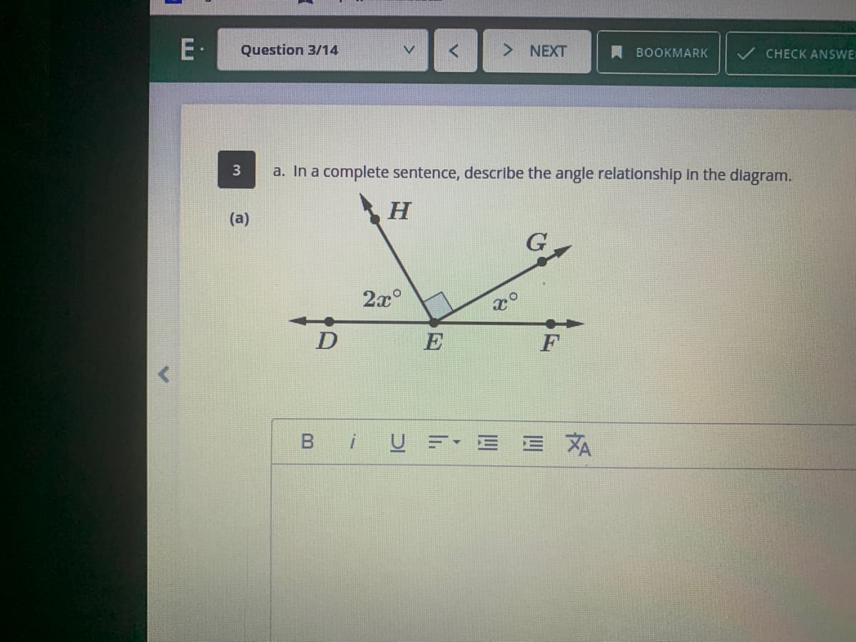 E·
Question 3/14
NEXT
I BOOKMARK
CHECK ANSWE
3
a. In a complete sentence, describe the angle relatlonship in the diagram.
(a)
2x°
D
E
U =-
E E XA
