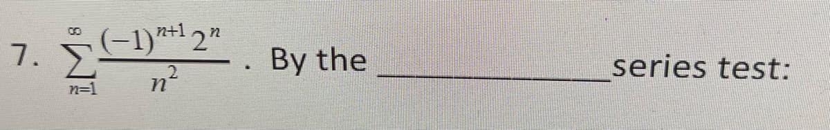 n+1
7.
S(-1)*1 2"
By the
series test:
.2
n=1
