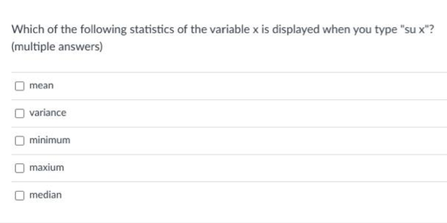 Which of the following statistics of the variable x is displayed when you type "su x"?
(multiple answers)
mean
variance
minimum
maxium
median
