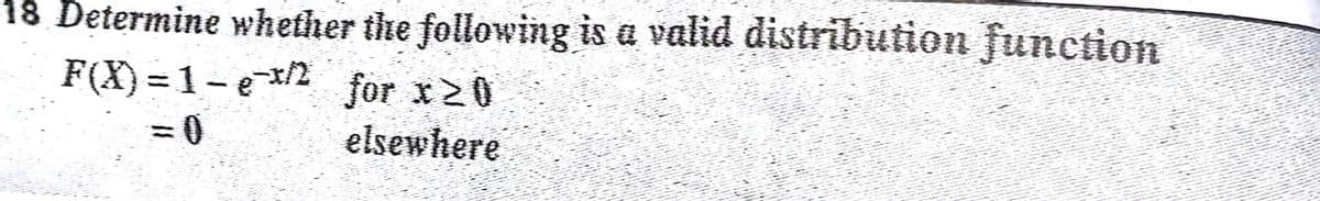 18 Determine whether the following is a valid distribution function
F(X) = 1-ex2 for x20
elsewhere
