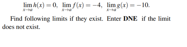 lim h(x) = 0, lim f(x) = –4, lim g(x)= – 10.
xa
Xa
Find following limits if they exist. Enter DNE if the limit
does not exist.
