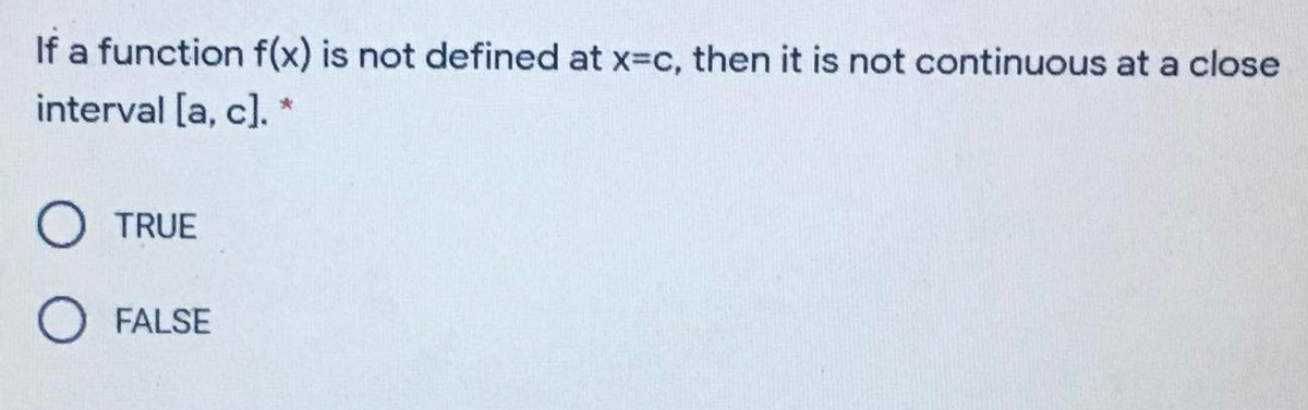 If a function f(x) is not defined at x-c, then it is not continuous at a close
interval [a, c). *
TRUE
FALSE
