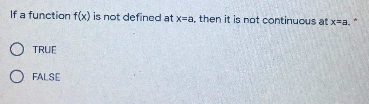 If a function f(x) is not defined at x=a, then it is not continuous at x=a.
O TRUE
O FALSE
