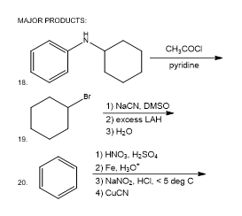 MAJOR PRODUCTS:
CH;COCI
pyridine
18.
Br
1) NaCN, DMSO
2) excess LAH
3) H20
19.
1) HNO3. H2SO4
2) Fe, H30"
3) NaNOz, HCI, <5 deg C
4) CUCN
20.
