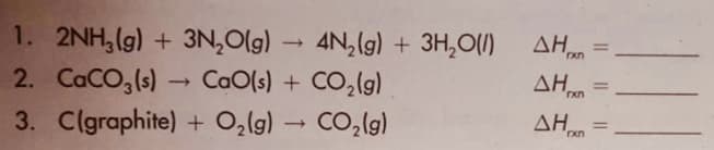 ΔΗ
AH
1. 2NH,(g) + 3N,Olg)
2. CaCO,(s) → CaO(s) + CO,(g)
3. C(graphite) + O,lg) → CO,(g)
4N, (g) + 3H,0(1)
%3D
AHn
AHm
%3D
