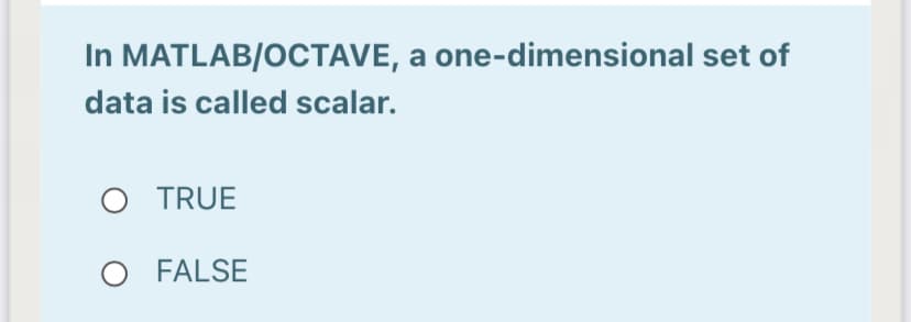 In MATLAB/OCTAVE, a one-dimensional set of
data is called scalar.
O TRUE
FALSE
