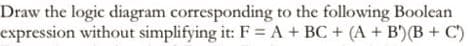 Draw the logic diagram corresponding to the following Boolean
expression without simplifying it: F = A + BC + (A + B)(B+C)