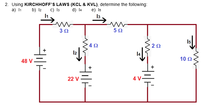 2. Using KIRCHHOFF'S LAWS (KCL & KVL), determine the following:
a) I1
c) l3
b) l2
d) 14
e) I5
3 2
5Ω
15
4Ω
> 2Ω
l2
10 Ω
48 V
+
22 V
4 V-
