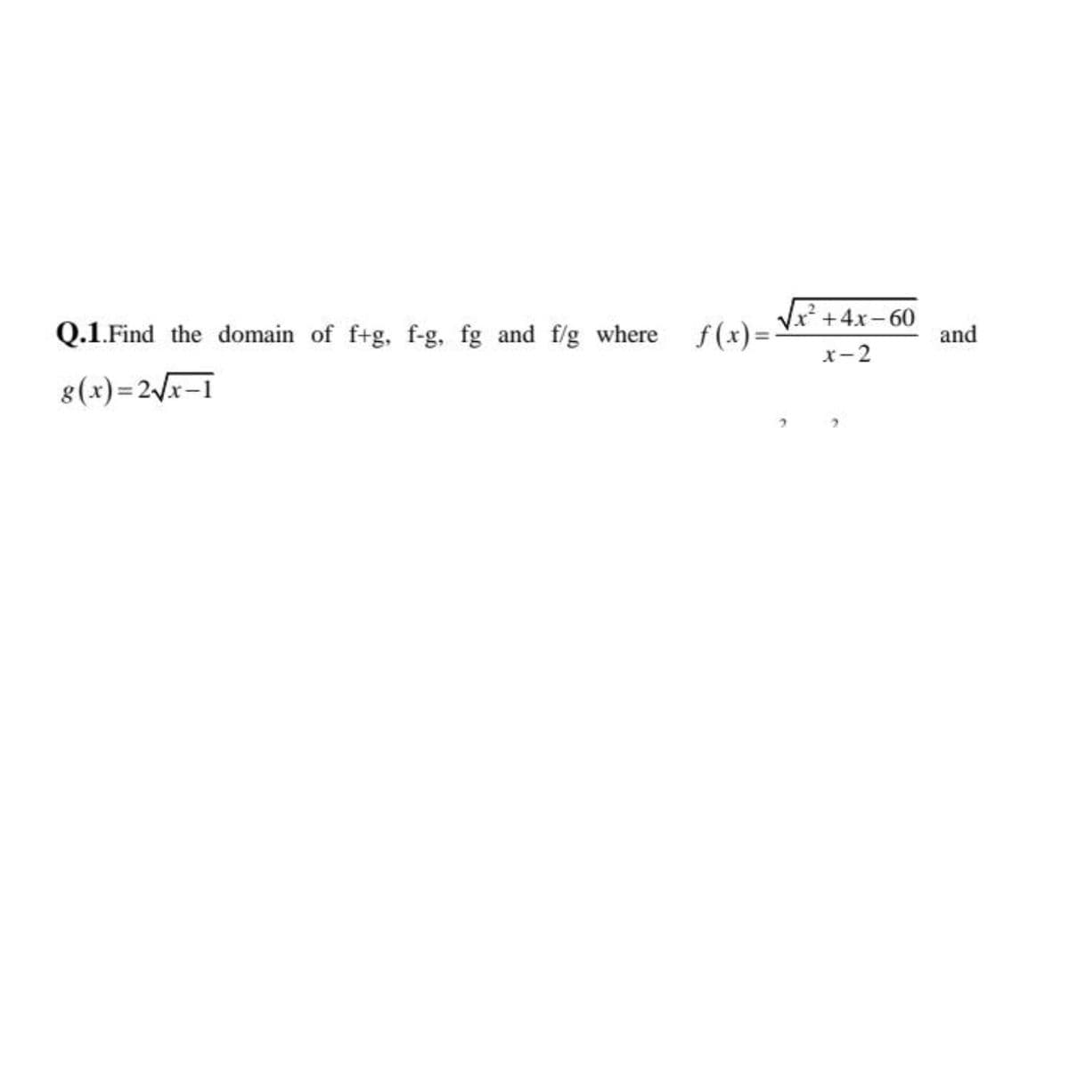 Q.1.Find the domain of f+g, f-g, fg and f/g where f(x)=-
Vx +4x-60
and
x-2
8(x)=2/x-1
