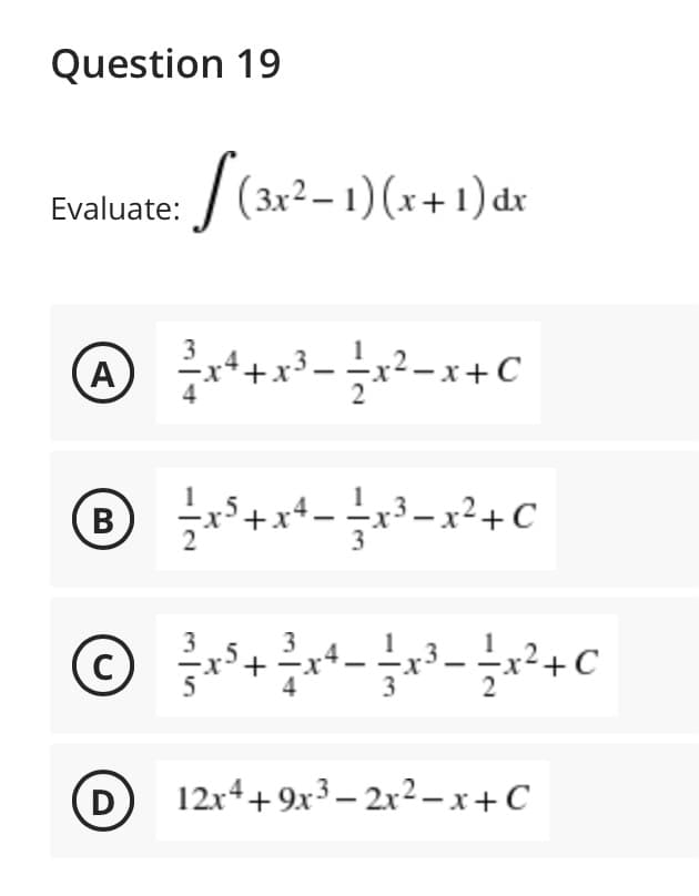 Question 19
Evaluate: / (3x2– 1)(x+1) dx
A
B
В
.3
4
3
D
12r4+9x3– 2x2–x+C
+
