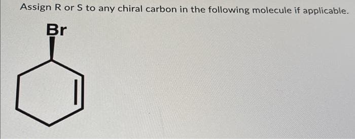 Assign R or S to any chiral carbon in the following molecule if applicable.
Br