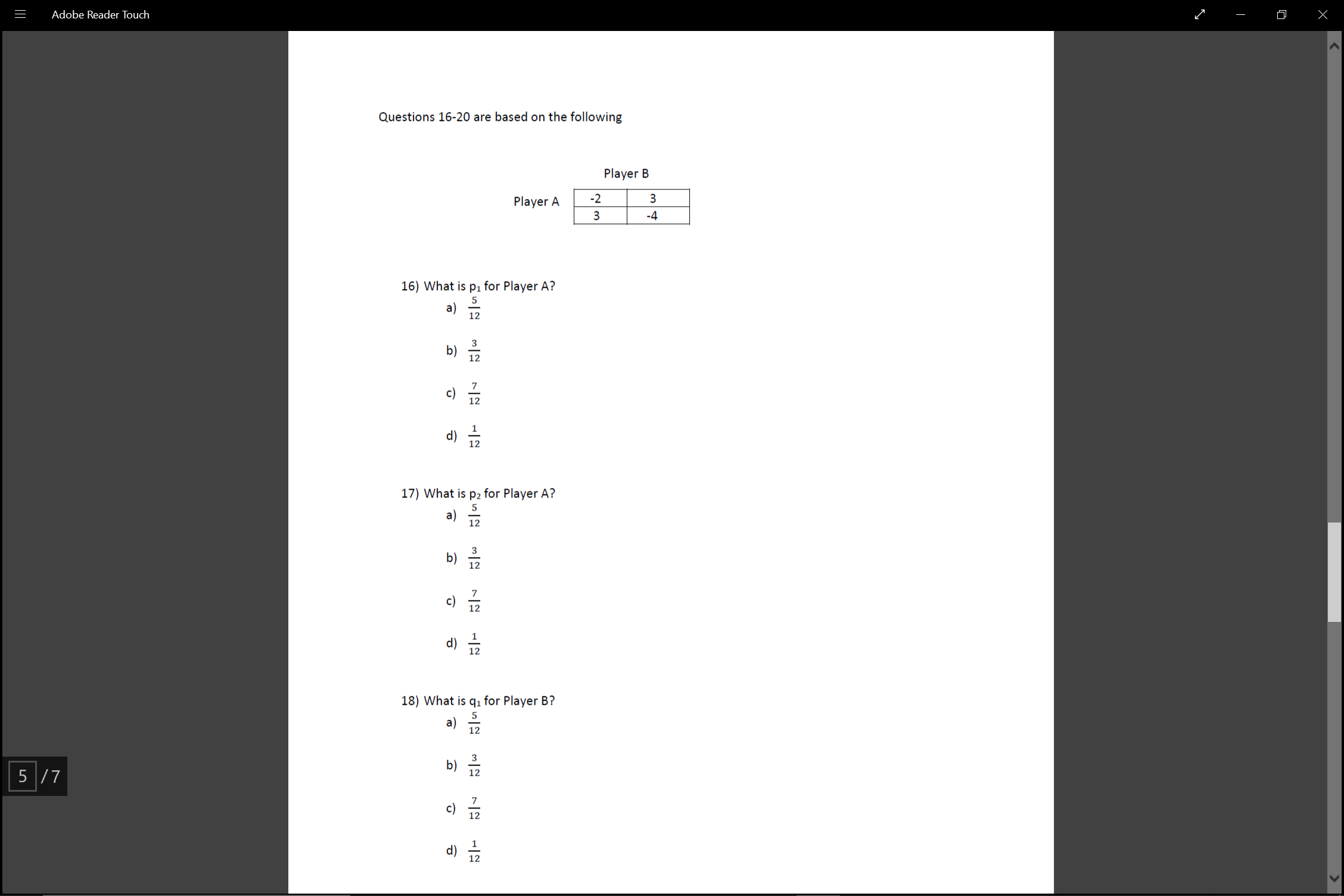 Questions 16-20 are based on the following
Player B
Player A
-2
-4
16) What is p1 for Player A?
5
a)
12
b)
12
c)
12
d)
17) What is p2 for Player A?
a)
12
b)
12
c) 교
12
d)
12
18) What is q1 for Player B?
5
a)
12
