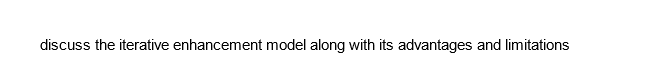 discuss the iterative enhancement model along with its advantages and limitations