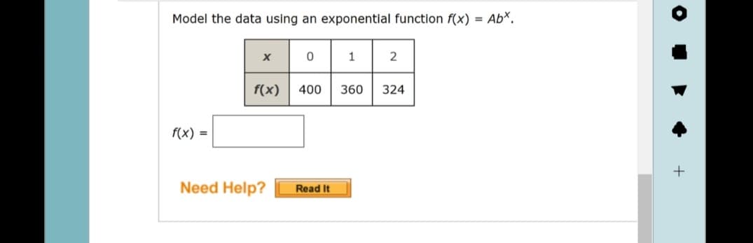 Model the data using an exponential function f(x) = Abx.
f(x) =
X
f(x)
Need Help?
01 2
400 360 324
Read It
+