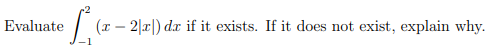 Evaluate
(x – 2|x|) dx if it exists. If it does not exist, explain why.
