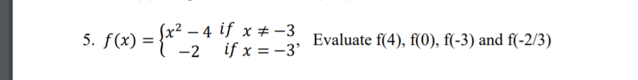 5. f(x) = {x – 4 if x # -3
-2 if x = -3'
Evaluate f(4), f(0), f(-3) and f(-2/3)
%3D
