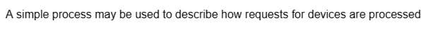 A simple process may be used to describe how requests for devices are processed