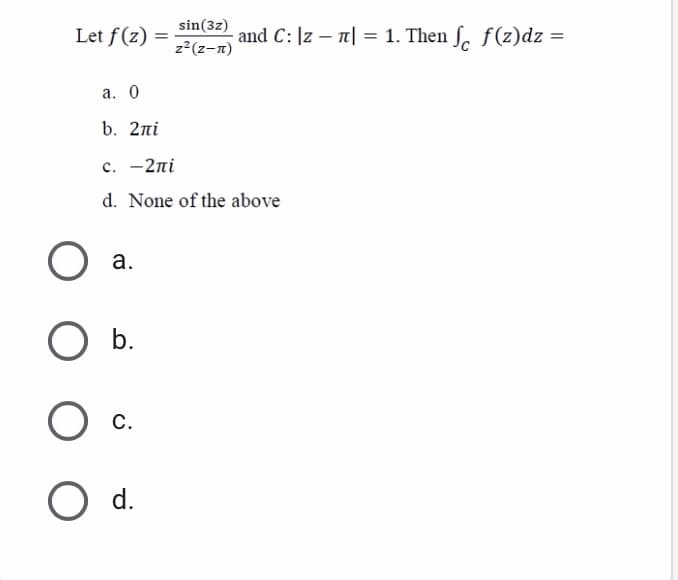 sin(3z)
Let f(z) =
and C: |z – 1| = 1. Then ſ. f (z)dz =
%3D
z2(z-n)
а. О
b. 2ni
с. —2пі
d. None of the above
а.
b.
O c.
O d.
