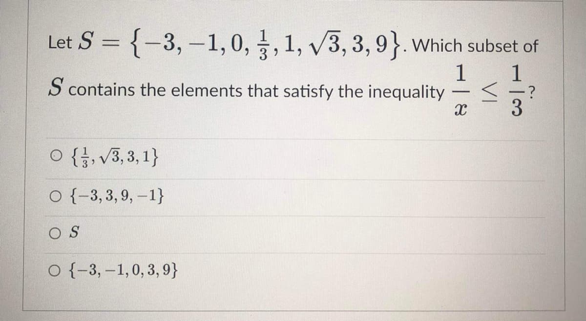 Let S = {-3, -1, 0, , 1, v3, 3,9}. Which subset of
3
1
S contains the elements that satisfy the inequality
1
-
3
O {, V3, 3, 1}
O {-3,3,9, -1}
O S
O {-3, -1,0,3, 9}
VI
