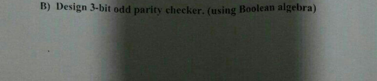 B) Design 3-bit odd parity checker. (using Boolean algebra)

