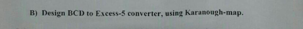 B) Design BCD to Excess-5 converter, using Karanough-map.
