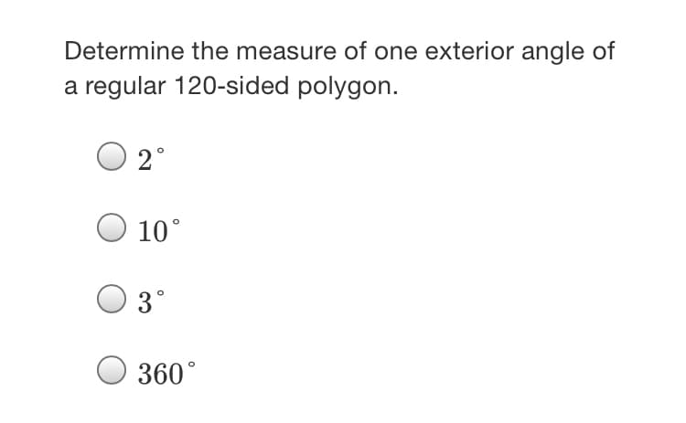 Determine the measure of one exterior angle of
a regular 120-sided polygon.
2°
10°
3°
360°
