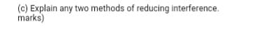 (c) Explain any two methods of reducing interference.
marks)
