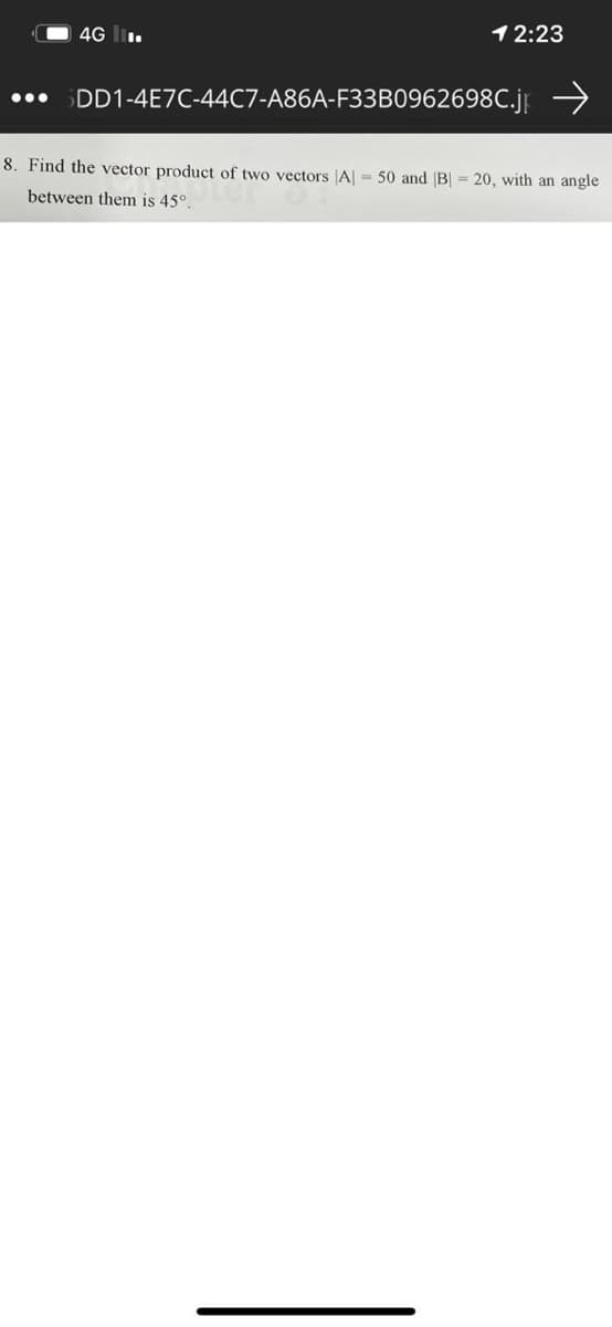 4G li.
12:23
SDD1-4E7C-44C7-A86A-F33B0962698C.j →
...
8. Find the vector product of two vectors A = 50 and B| = 20, with an angle
between them is 45°.
