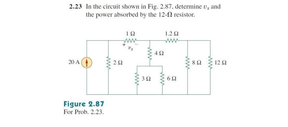 2.23 In the circuit shown in Fig. 2.87, determine v, and
the power absorbed by the 12-0 resistor.
1Ω
1.2 2
4Ω
20 A
2Ω
12Ω
3Ω
6Ω
Figure 2.87
For Prob. 2.23.
ww
ww
