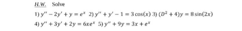 H.W. Solve
1) y" - 2y + y = ex* 2)y"+y'-1 = 3 cos(x) 3) (D² + 4)y = 8 sin(2x)
4) y" + 3y' + 2y = 6xe* 5) y" +9y = 3x + e*
