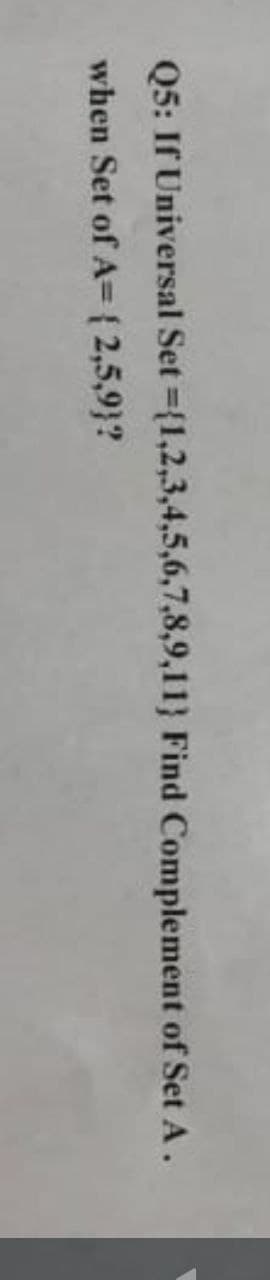 Q5: If Universal Set={1,2,3,4,5,6,7,8,9,11) Find Complement of Set A.
when Set of A= {2,5,9}?