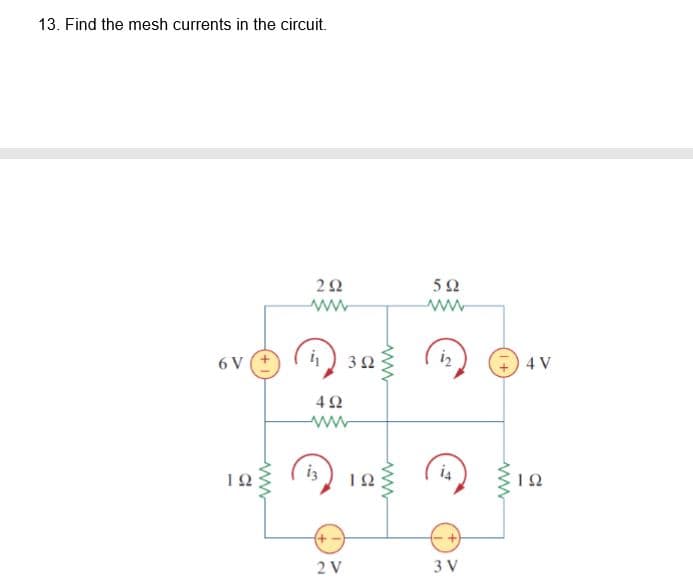 13. Find the mesh currents in the circuit.
6 V
3Ω
iz
4 V
ww
iz
i4
2 V
3 V
