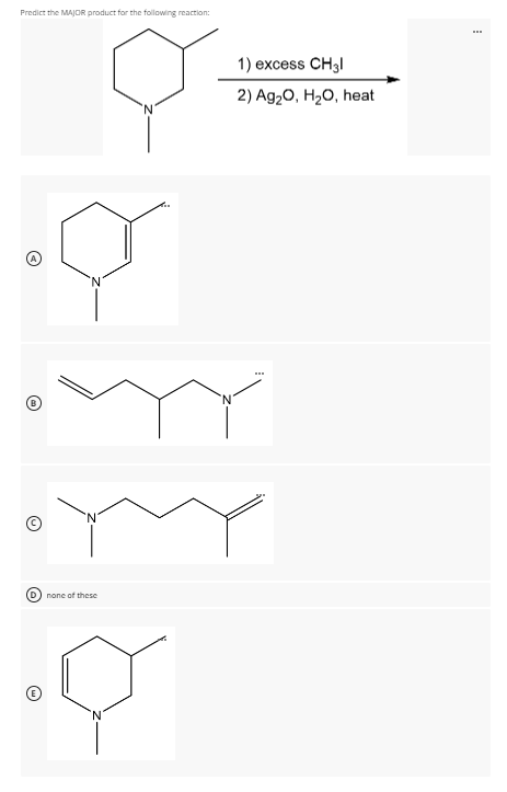 Predict the MAJOR product for the following reaction:
1) excess CH3l
2) Ag20, H20, heat
(D) none of these
