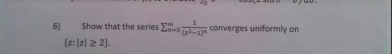 6)
Show that the series L07-1
converges uniformly on
n%3D0
(22-1)"
(z: Iz| 2 2).
