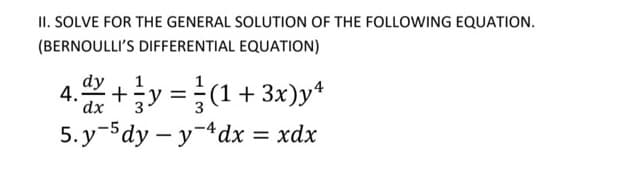 II. SOLVE FOR THE GENERAL SOLUTION OF THE FOLLOWING EQUATION.
(BERNOULLI'S DIFFERENTIAL EQUATION)
dy
1
4. dx + y = (1 + 3x)yª
5.y-5dy – y-4dx = xdx