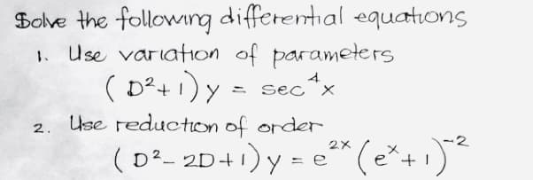 Solve the following differential equations
Use variation of parameters.
(D²+1) y = sec¹x
4
2. Use reduction of order.
(D²_2D+1) y = e²x (ex+₁)^2