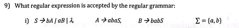 9) What regular expression is accepted by the regular grammar:
i) SbA/aB | 2,
A → abas,
B → babS
Σ = {a,b}