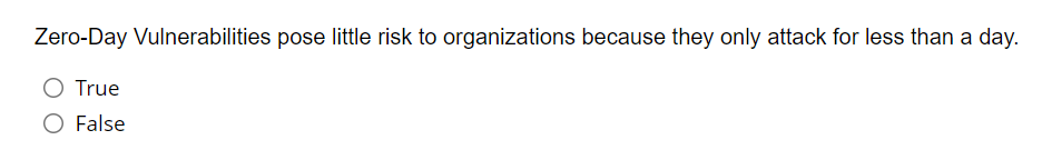 Zero-Day Vulnerabilities pose little risk to organizations because they only attack for less than a day.
True
O False