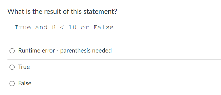 What is the result of this statement?
True and 8 < 10 or False
Runtime error - parenthesis needed
O True
O False
